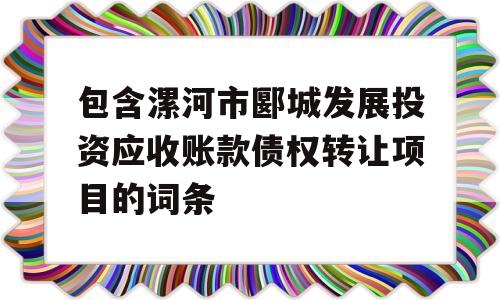 包含漯河市郾城发展投资应收账款债权转让项目的词条