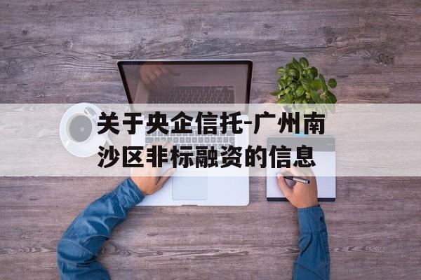 关于央企信托-广州南沙区非标融资的信息