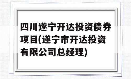 四川遂宁开达投资债券项目(遂宁市开达投资有限公司总经理)