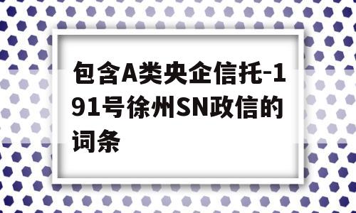 包含A类央企信托-191号徐州SN政信的词条