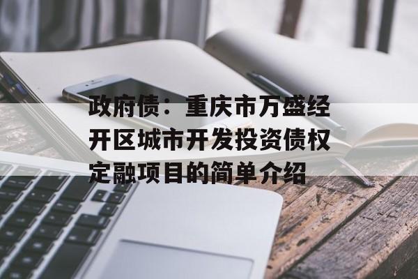 政府债：重庆市万盛经开区城市开发投资债权定融项目的简单介绍