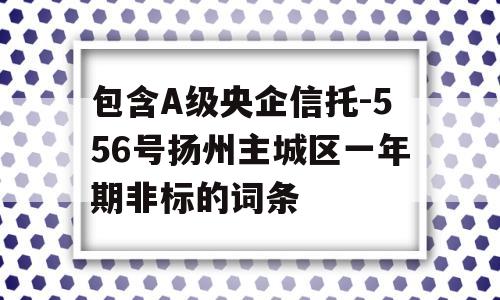 包含A级央企信托-556号扬州主城区一年期非标的词条