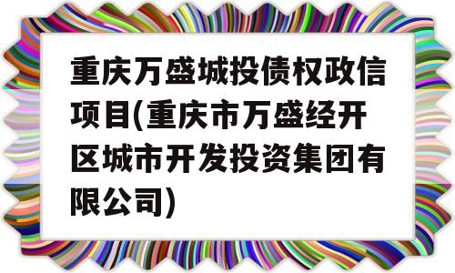 重庆万盛城投债权政信项目(重庆市万盛经开区城市开发投资集团有限公司)