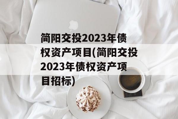 简阳交投2023年债权资产项目(简阳交投2023年债权资产项目招标)