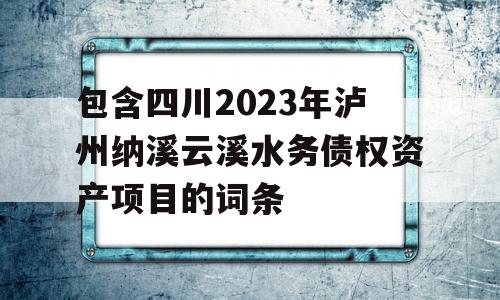 包含四川2023年泸州纳溪云溪水务债权资产项目的词条