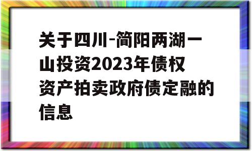 关于四川-简阳两湖一山投资2023年债权资产拍卖政府债定融的信息