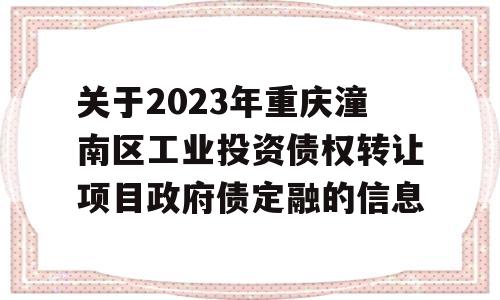 关于2023年重庆潼南区工业投资债权转让项目政府债定融的信息