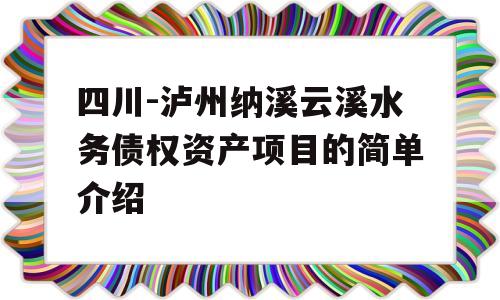 四川-泸州纳溪云溪水务债权资产项目的简单介绍