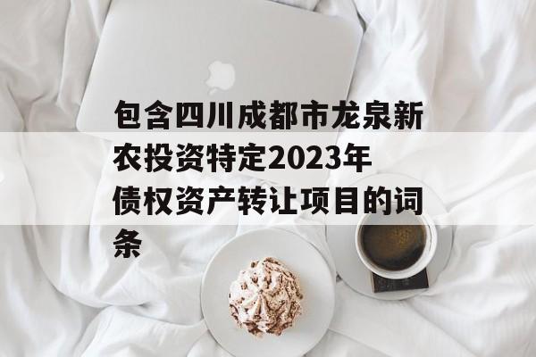 包含四川成都市龙泉新农投资特定2023年债权资产转让项目的词条