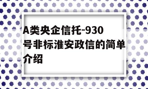 A类央企信托-930号非标淮安政信的简单介绍