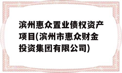 滨州惠众置业债权资产项目(滨州市惠众财金投资集团有限公司)