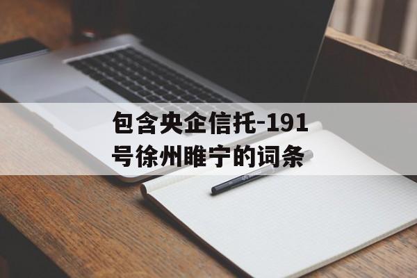 包含央企信托-191号徐州睢宁的词条