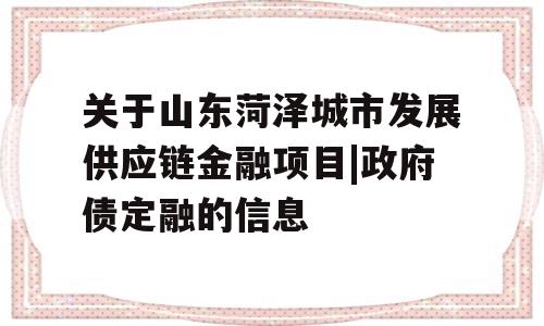 关于山东菏泽城市发展供应链金融项目|政府债定融的信息