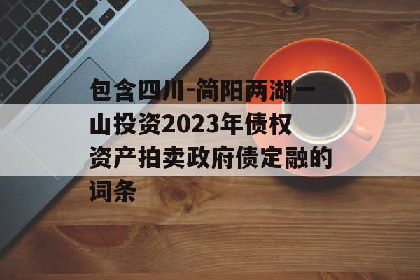 包含四川-简阳两湖一山投资2023年债权资产拍卖政府债定融的词条