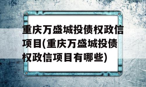 重庆万盛城投债权政信项目(重庆万盛城投债权政信项目有哪些)