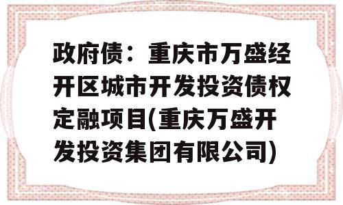 政府债：重庆市万盛经开区城市开发投资债权定融项目(重庆万盛开发投资集团有限公司)