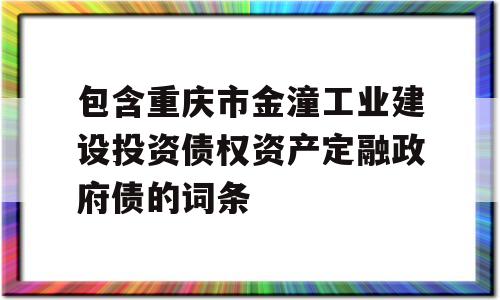 包含重庆市金潼工业建设投资债权资产定融政府债的词条