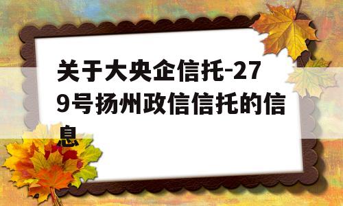 关于大央企信托-279号扬州政信信托的信息