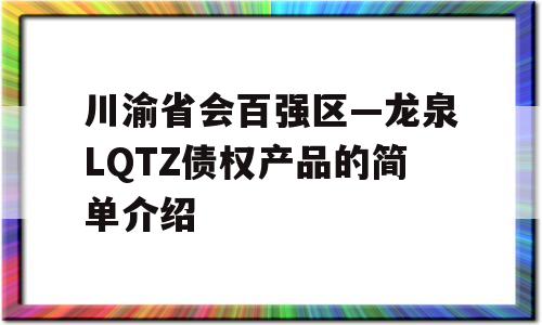 川渝省会百强区—龙泉LQTZ债权产品的简单介绍