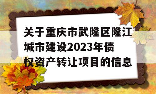 关于重庆市武隆区隆江城市建设2023年债权资产转让项目的信息