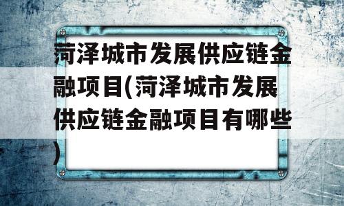 菏泽城市发展供应链金融项目(菏泽城市发展供应链金融项目有哪些)