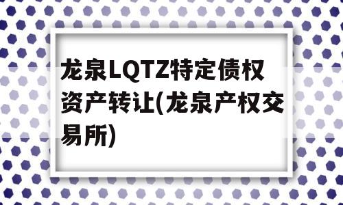 龙泉LQTZ特定债权资产转让(龙泉产权交易所)