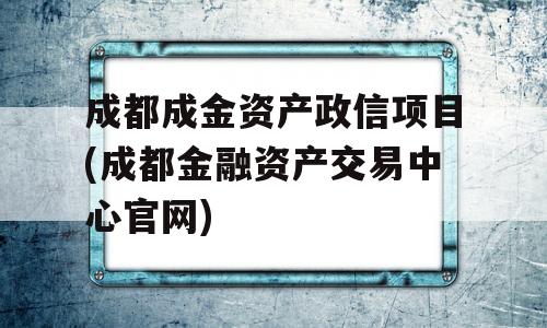 成都成金资产政信项目(成都金融资产交易中心官网)