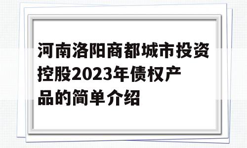 河南洛阳商都城市投资控股2023年债权产品的简单介绍