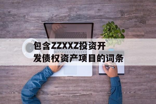 包含ZZXXZ投资开发债权资产项目的词条