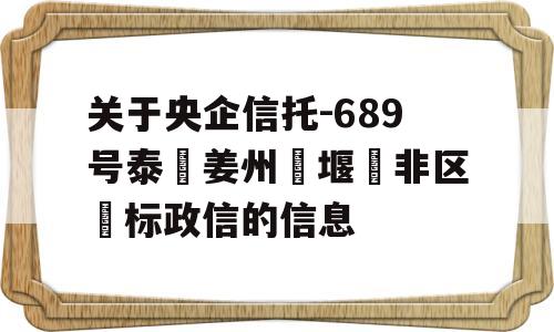 关于央企信托-689号泰‮姜州‬堰‮非区‬标政信的信息