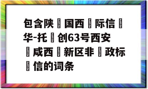 包含陕‮国西‬际信‮华-托‬创63号西安‮咸西‬新区非‮政标‬信的词条