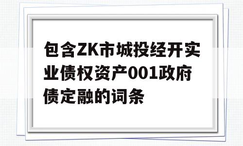 包含ZK市城投经开实业债权资产001政府债定融的词条