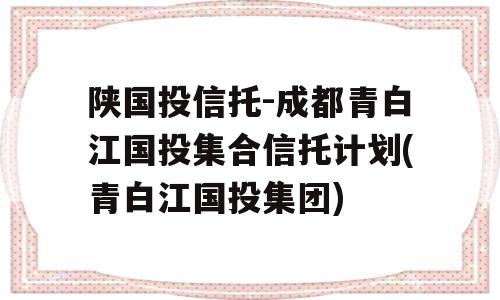 陕国投信托-成都青白江国投集合信托计划(青白江国投集团)