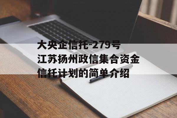 大央企信托-279号江苏扬州政信集合资金信托计划的简单介绍