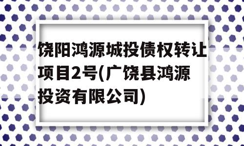 饶阳鸿源城投债权转让项目2号(广饶县鸿源投资有限公司)