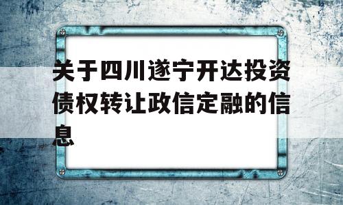 关于四川遂宁开达投资债权转让政信定融的信息