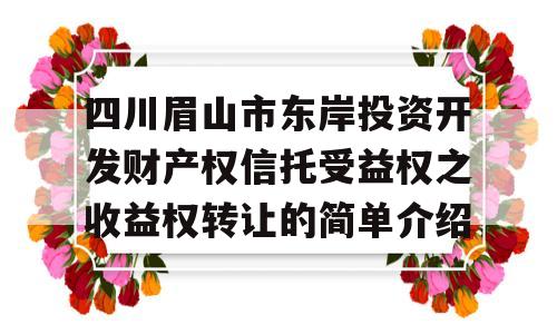 四川眉山市东岸投资开发财产权信托受益权之收益权转让的简单介绍