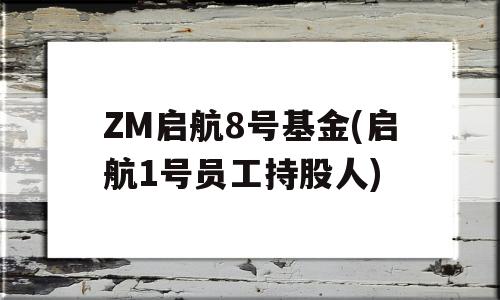 ZM启航8号基金(启航1号员工持股人)