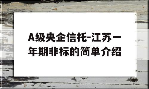 A级央企信托-江苏一年期非标的简单介绍