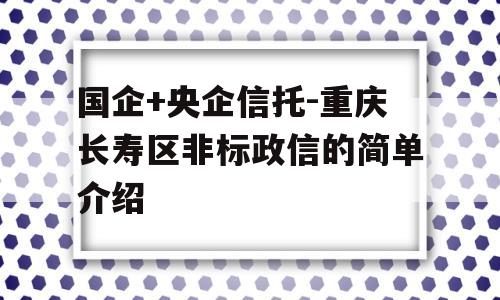 国企+央企信托-重庆长寿区非标政信的简单介绍