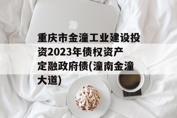 重庆市金潼工业建设投资2023年债权资产定融政府债(潼南金潼大道)