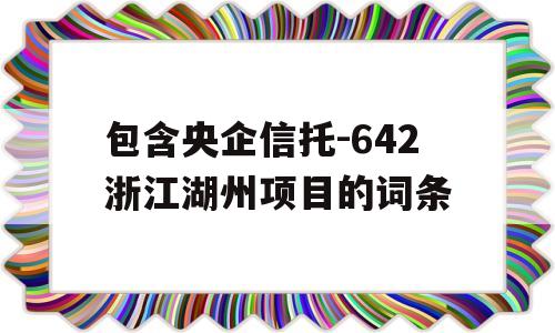 包含央企信托-642浙江湖州项目的词条