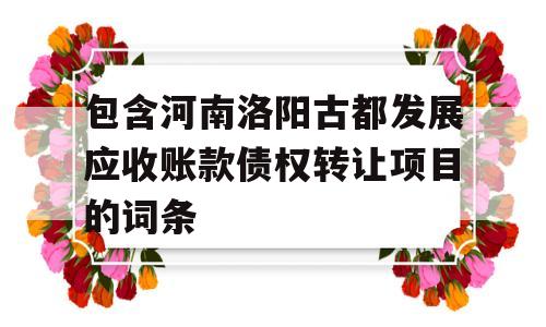 包含河南洛阳古都发展应收账款债权转让项目的词条