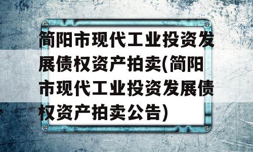 简阳市现代工业投资发展债权资产拍卖(简阳市现代工业投资发展债权资产拍卖公告)