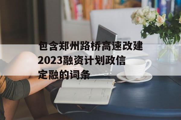 包含郑州路桥高速改建2023融资计划政信定融的词条