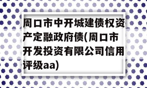 周口市中开城建债权资产定融政府债(周口市开发投资有限公司信用评级aa)