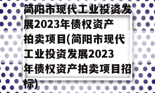 简阳市现代工业投资发展2023年债权资产拍卖项目(简阳市现代工业投资发展2023年债权资产拍卖项目招标)