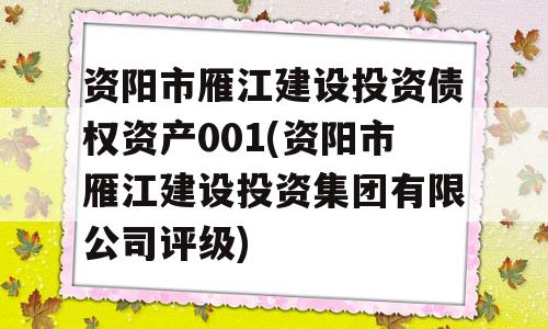 资阳市雁江建设投资债权资产001(资阳市雁江建设投资集团有限公司评级)