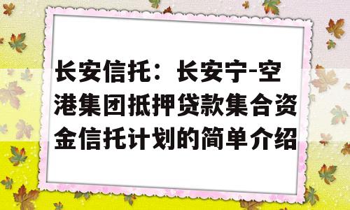 长安信托：长安宁-空港集团抵押贷款集合资金信托计划的简单介绍