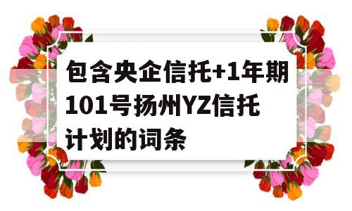 包含央企信托+1年期101号扬州YZ信托计划的词条